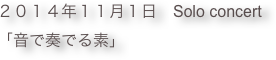 ２０１４年１１月１日　Solo concert 
「音で奏でる素」